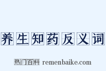 养生知药反义词是什么意思的图片